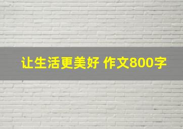 让生活更美好 作文800字